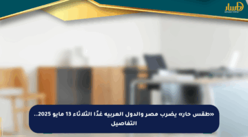 «طقس حار» يضرب مصر والدول العربية غدًا الثلاثاء 13 مايو 2025.. التفاصيل